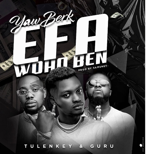 Yaw Berk – Efa Wo Ho Ben Mp3 Ft Guru x Tulenkey